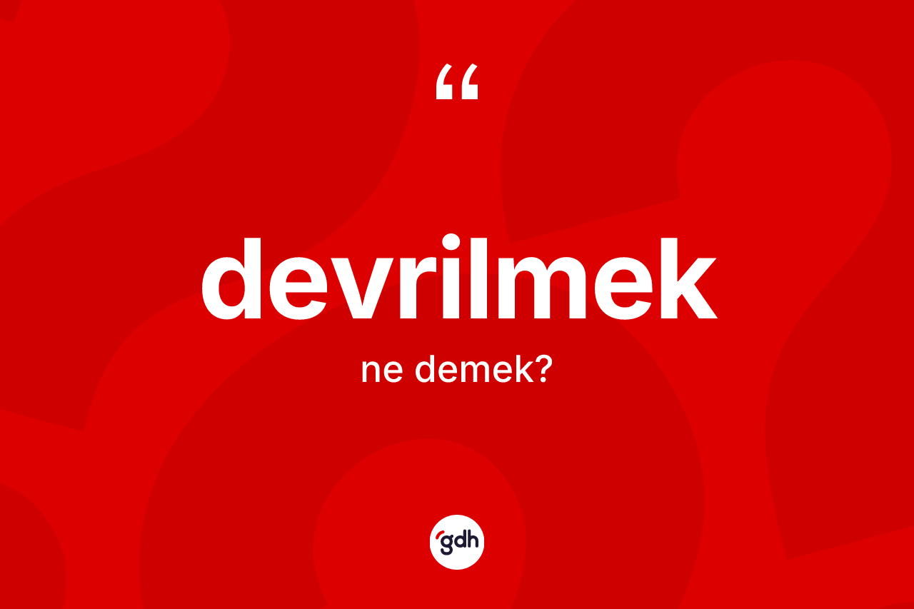 Devrilmek kelimesinin sözlükteki tanımı nedir? Devrilmeğin TDK'ya göre anlamı nedir?