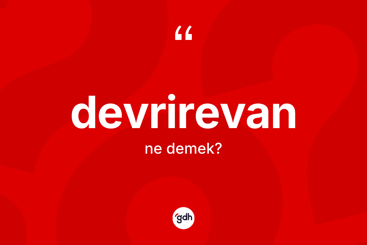 Devrirevan kelimesinin anlamı nedir? Devrirevan kelimesinin TDK anlamı nedir?