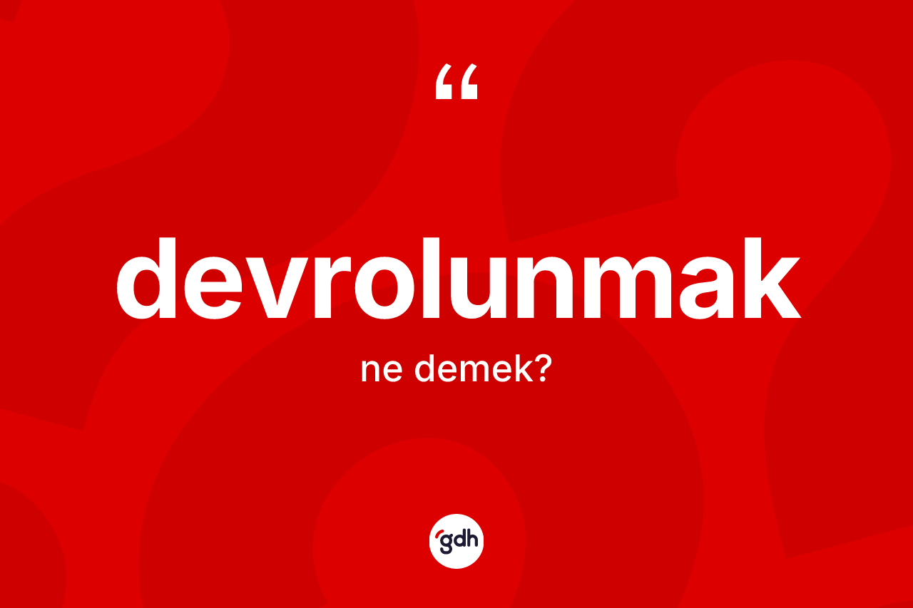 Devrolunmak kelimesinin sözlükteki tanımı nedir? Devrolunmağın TDK'ya göre anlamı nedir?