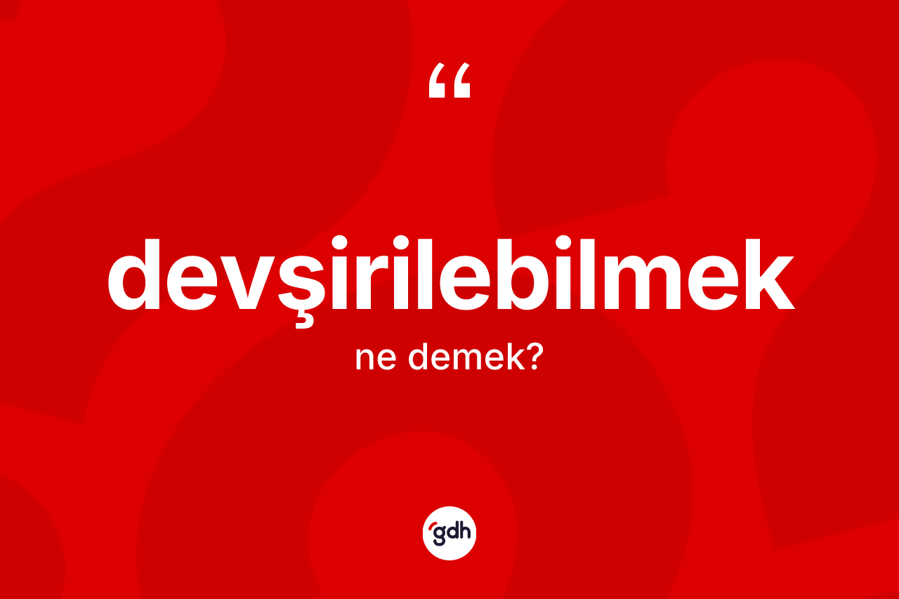 Devşirilebilmek kelimesinin anlamı nedir? Devşirilebilmeğin TDK'ya göre anlamı nedir?
