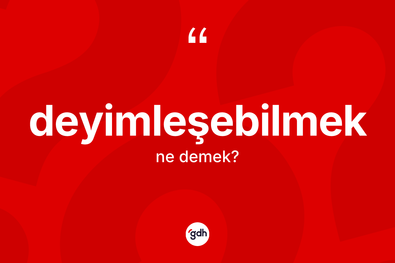 Deyimleşebilmek kelimesi ne demek? Deyimleşebilmeğin TDK'ya göre anlamı nedir?