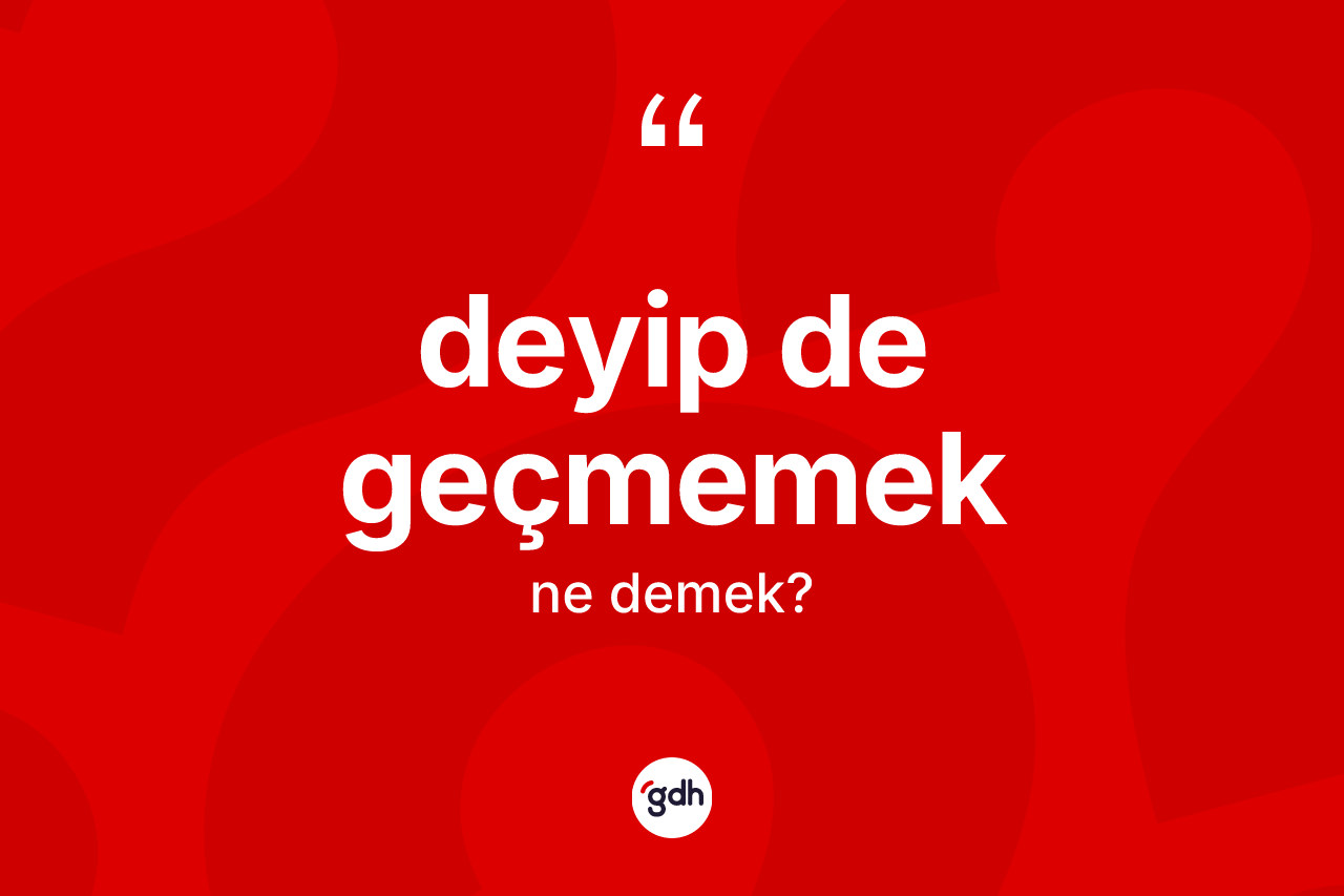Deyip de geçmemek ifadesi neyi anlatır? Deyip de geçmemek ifadesi hangi durumlarda kullanılır?