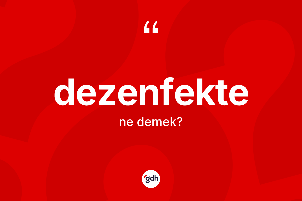 Dezenfekte kelimesinin tanımı nedir? Dezenfektenin kısaca tanımı nedir?