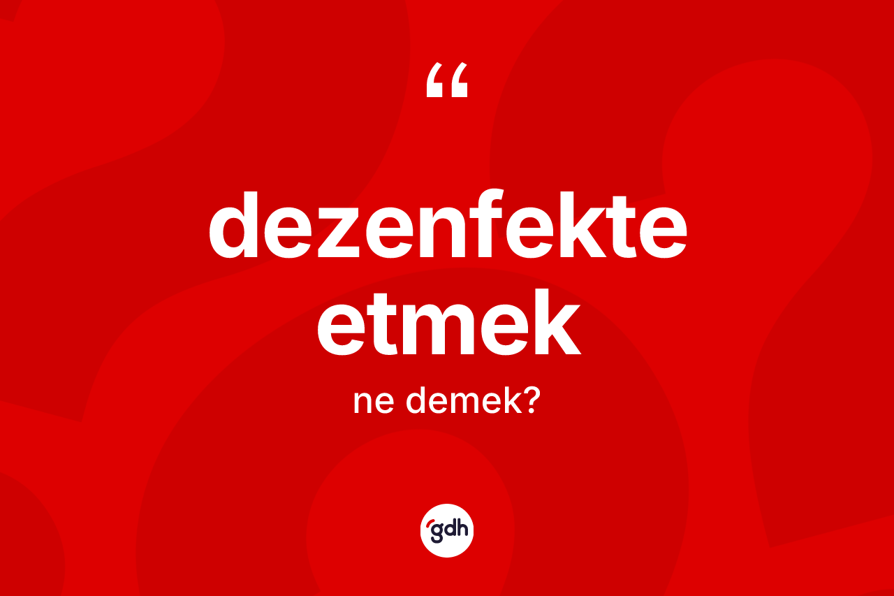 Dezenfekte etmek ifadesinin tanımı nedir?