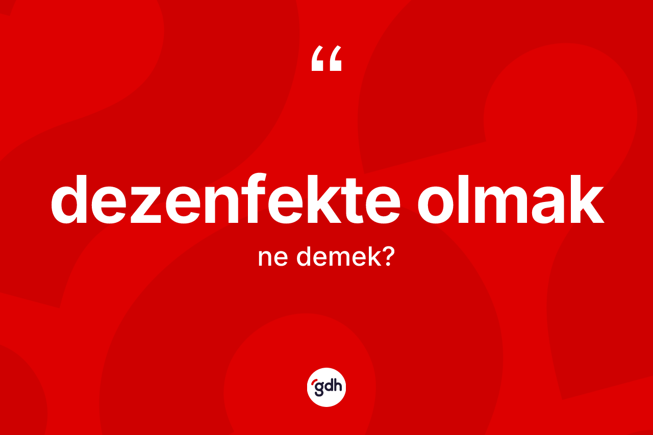 Dezenfekte olmak ifadesi neyi anlatır?