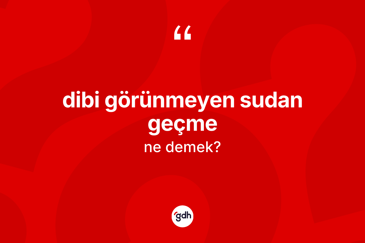 Dibi görünmeyen sudan geçme ifadesinin tanımı nedir?
