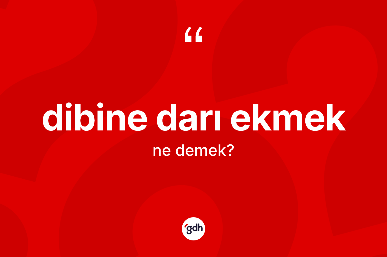 Dibine darı ekmek ifadesinin kısaca anlamı nedir?
