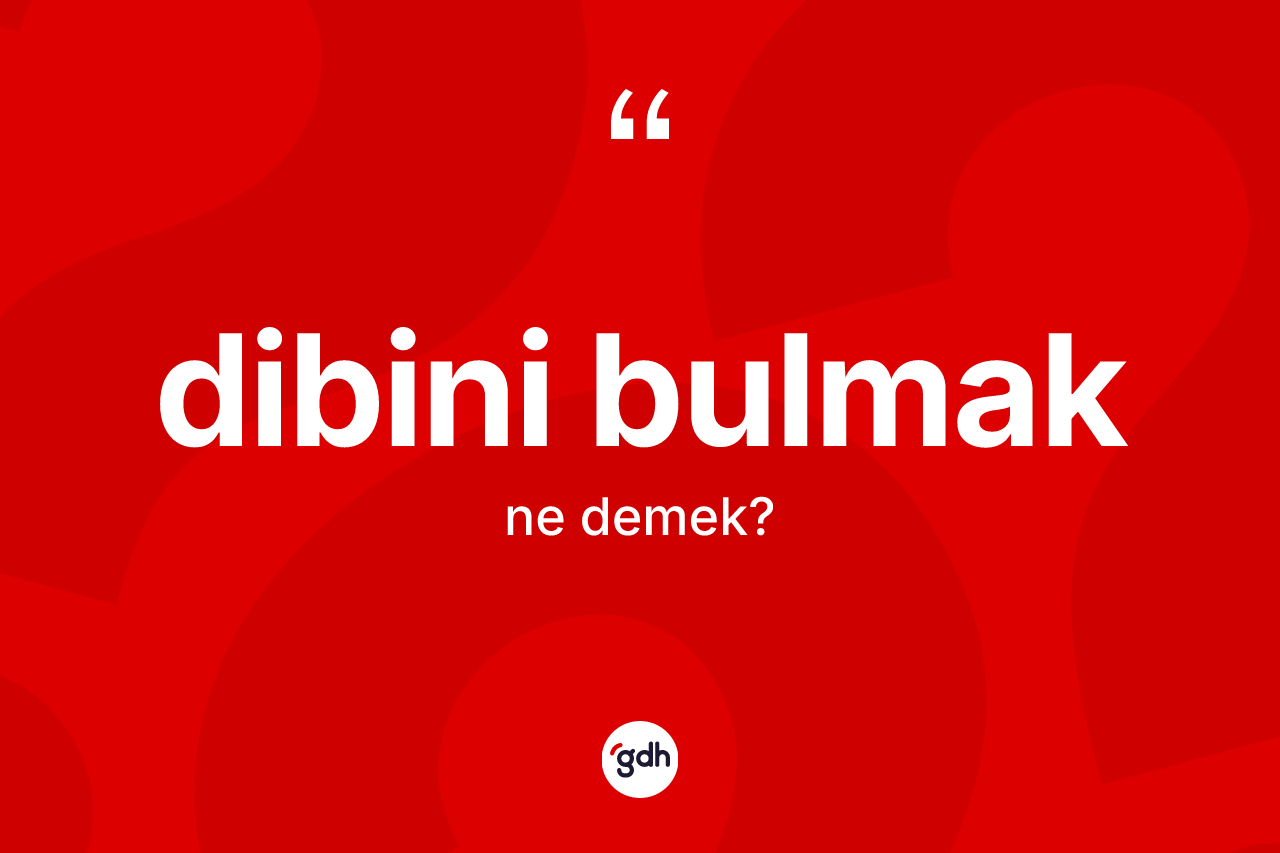 Dibini bulmak ifadesinin tanımı nedir?