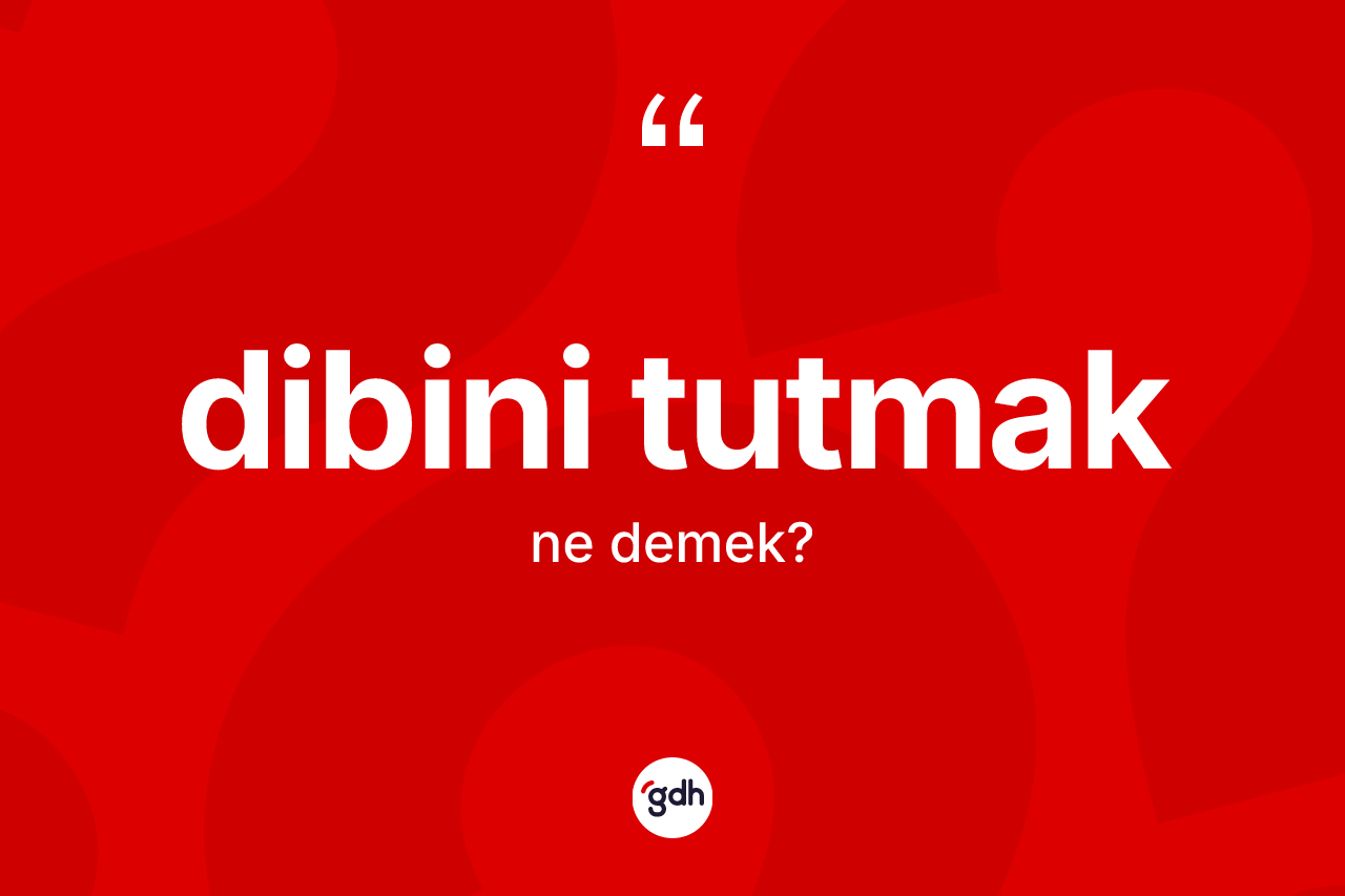 Dibini tutmak nedir?