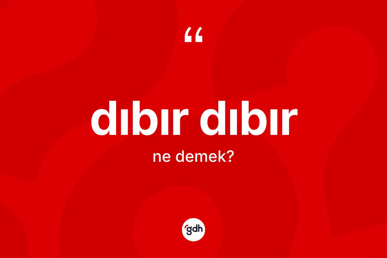 Dıbır dıbır kelimesi ne anlama gelir? Dıbır dıbırın halk arasındaki kullanımı nasıldır?