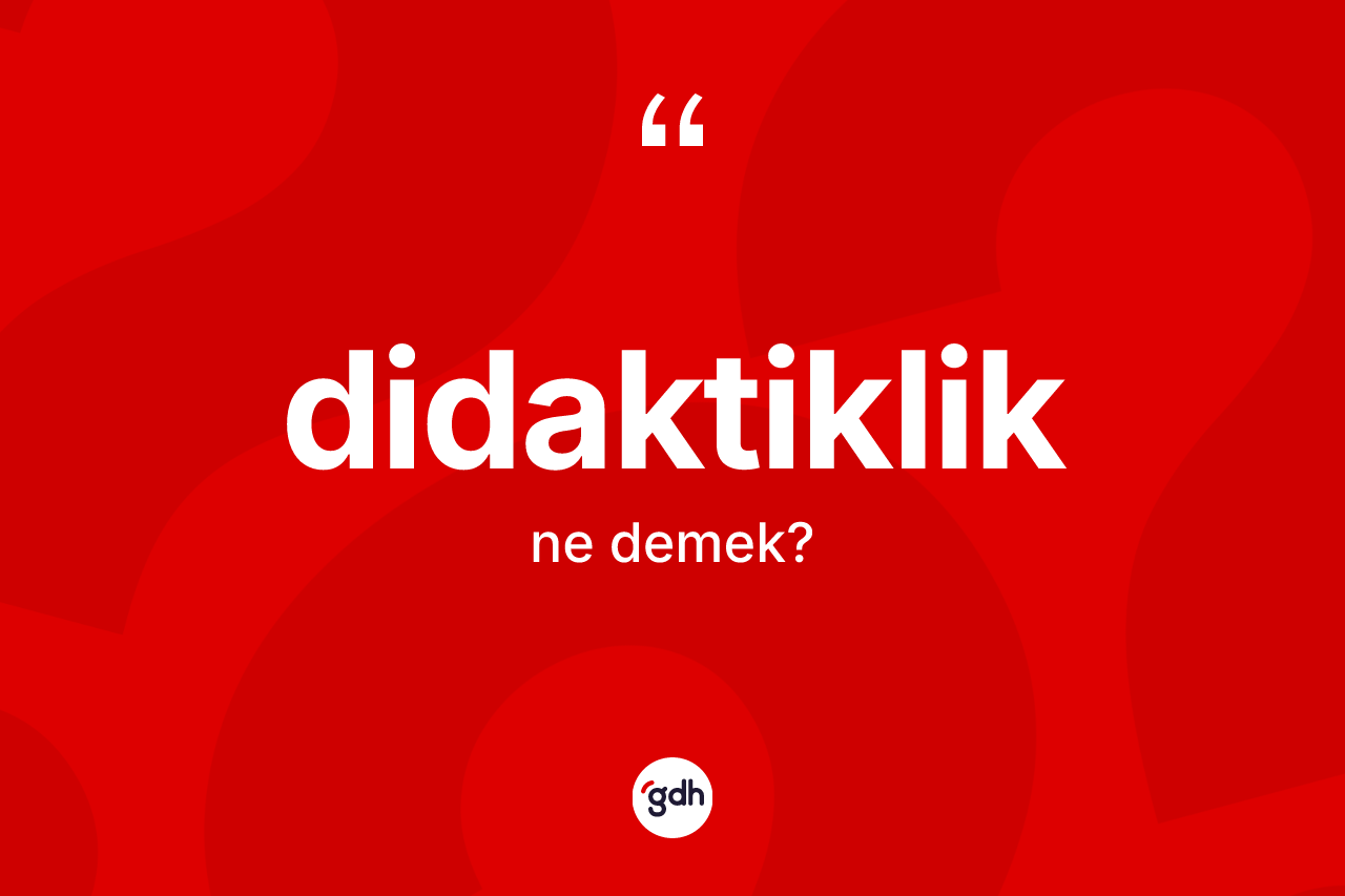 Didaktiklik nedir? Didaktikliğin sözlükteki anlamı nedir?