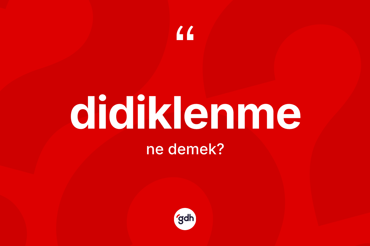 Didiklenme kelimesinin anlamı nedir? Didiklenmenin TDK'ya göre anlamı nedir?