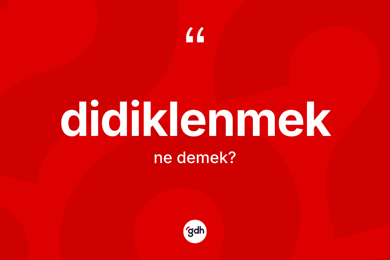 Didiklenmek nedir? Didiklenmeğin TDK'ya göre anlamı nedir?
