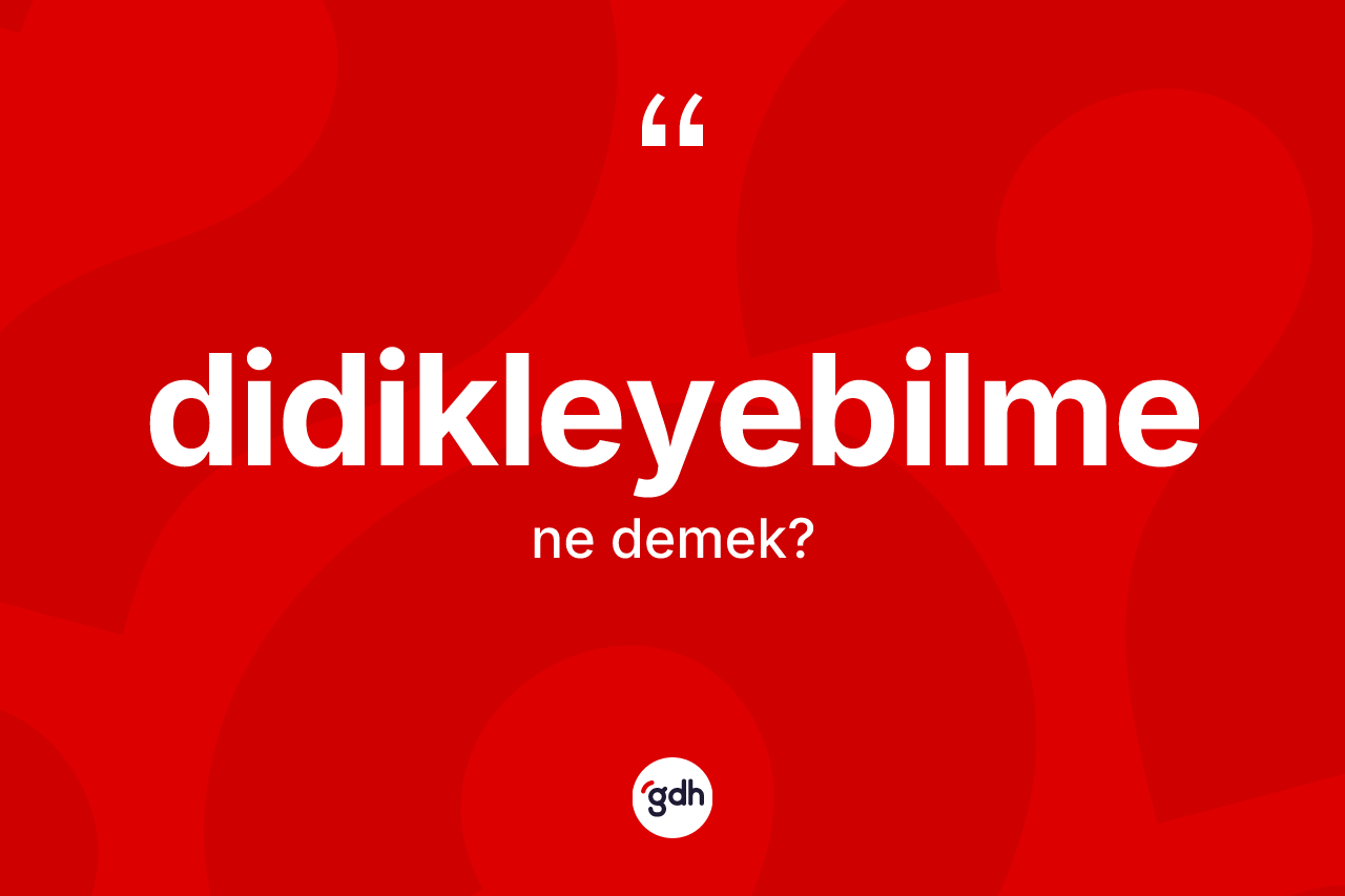 Didikleyebilme ne demek? Didikleyebilme kelimesinin kaç farklı anlamı var?
