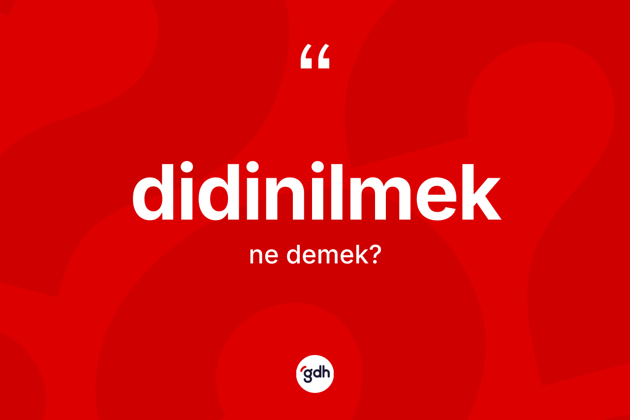 Didinilmek kelimesinin anlamı nedir? Didinilmeğin TDK'ya göre anlamı nedir?