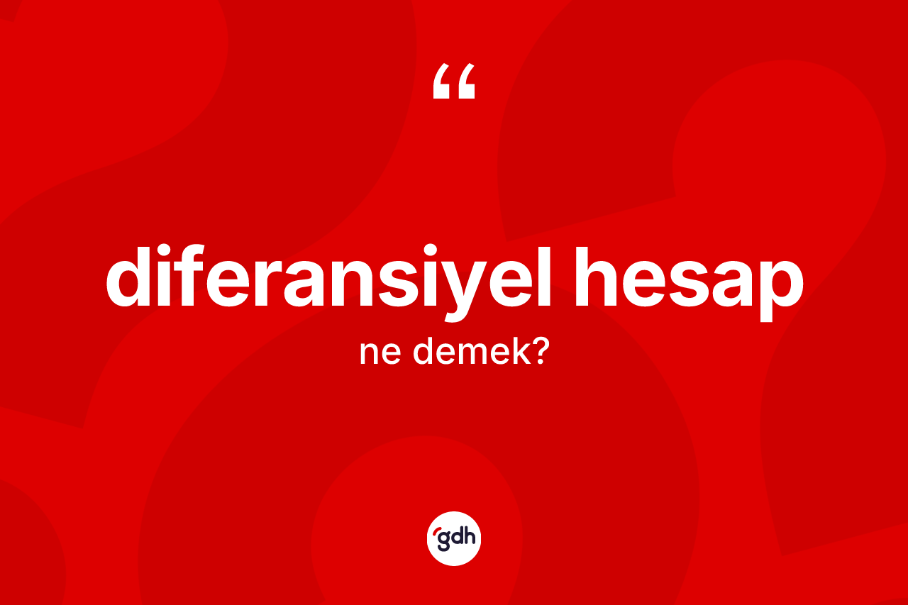 Diferansiyel hesap kelimesinin sözlükteki tanımı nedir? Diferansiyel hesabın sözlükteki anlamı nedir?