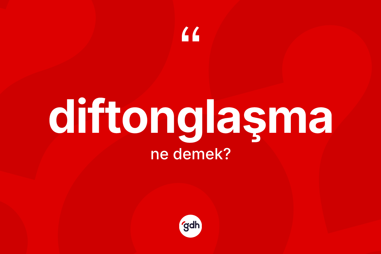 Diftonglaşma kelimesi nedir? Diftonglaşmanın TDK'ya göre anlamı nedir?