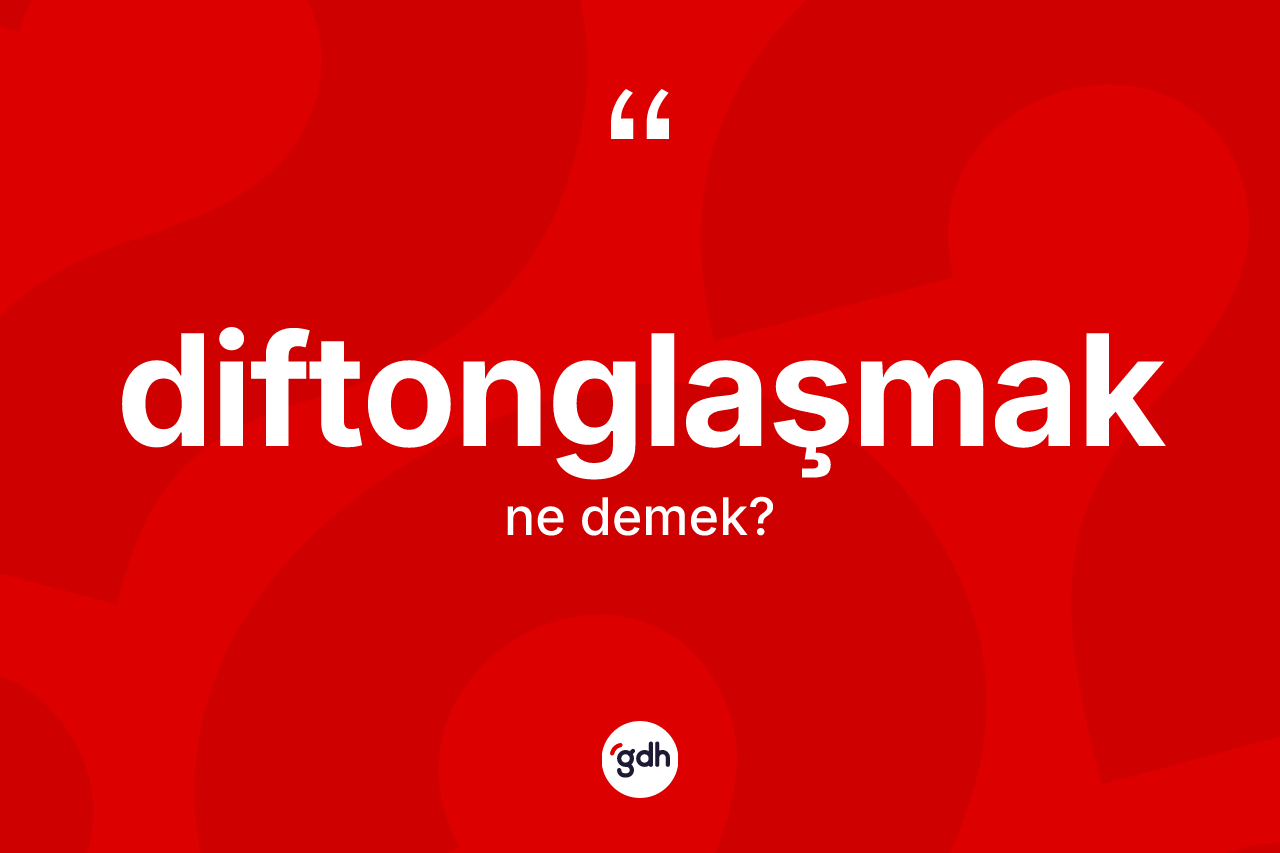 Diftonglaşmak ne anlama gelir? Diftonglaşmağın halk arasındaki kullanımı nasıldır?
