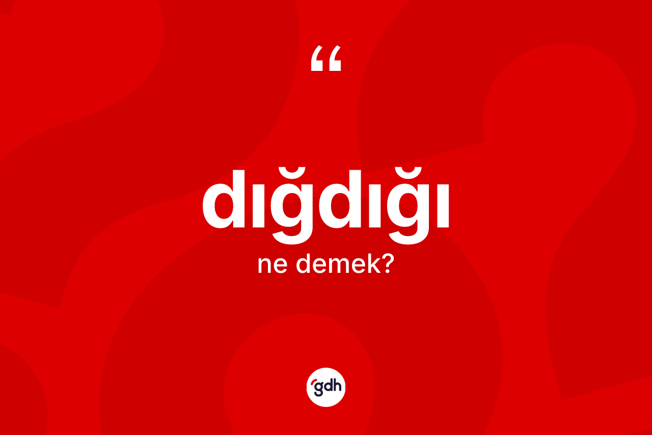Dığdığı kelimesi ne demek? Dığdığı kelimesinin TDK'ya göre açıklaması nedir?