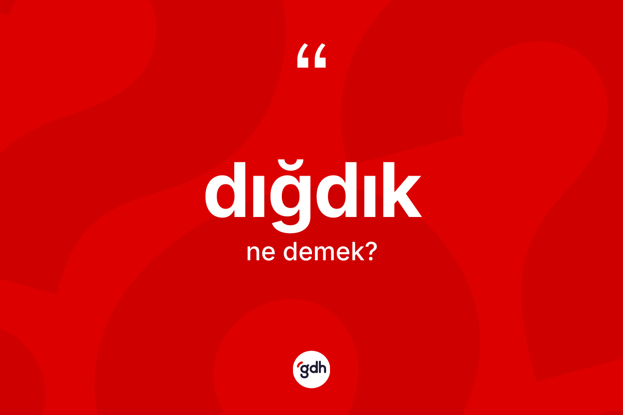 Dığdık kelimesinin sözlükteki tanımı nedir? Dığdık kelimesinin kaç farklı anlamı var?