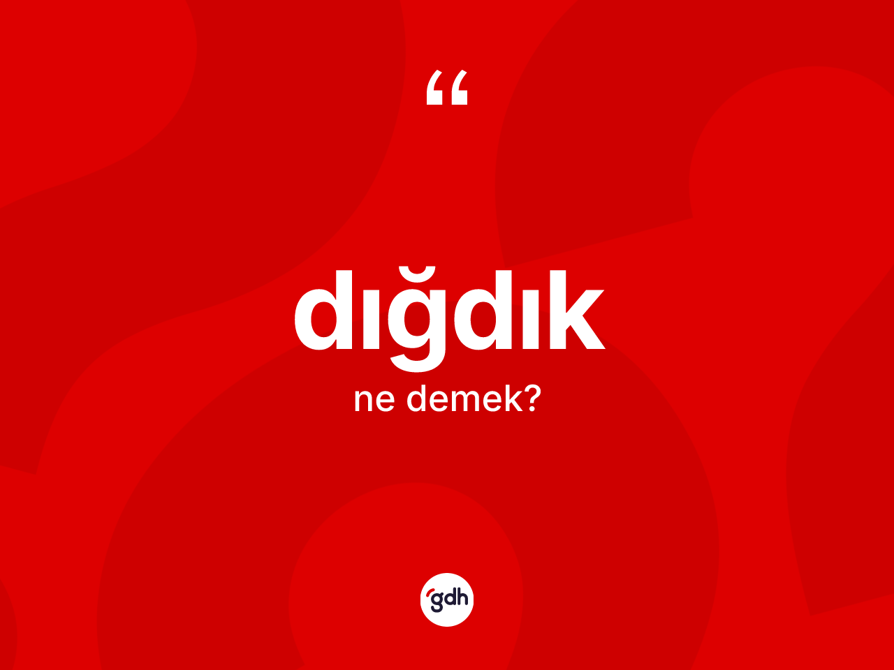 Dığdık kelimesinin sözlükteki tanımı nedir? Dığdık kelimesinin kaç farklı anlamı var?