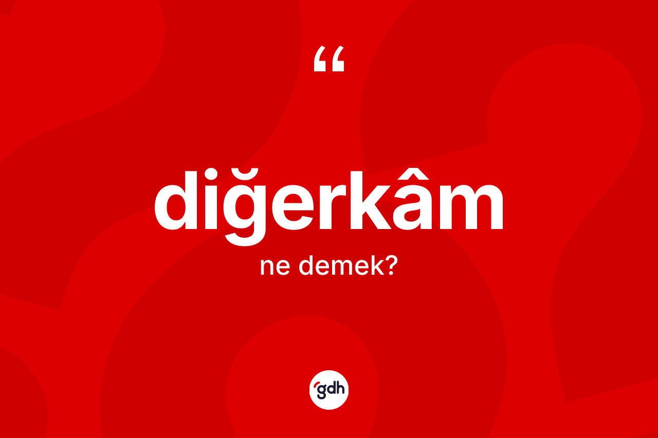 Diğerkâm kelimesinin tanımı nedir? Diğerkâm kelimesinin kaç farklı anlamı var?