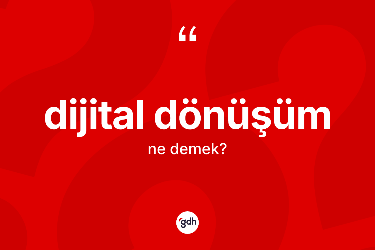 Dijital dönüşüm kelimesinin tanımı nedir? Dijital dönüşüm kelimesinin kaç farklı anlamı var?