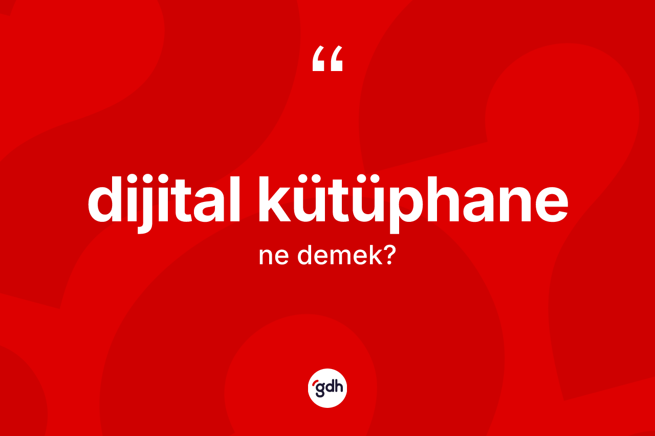 Dijital kütüphane ne anlama gelir? Dijital kütüphanenin sözlükteki anlamı nedir?