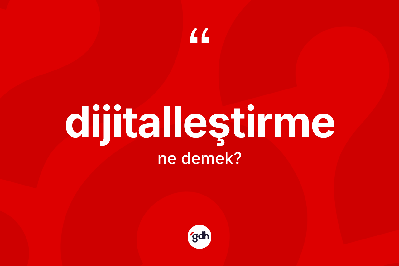 Dijitalleştirme kelimesinin sözlükteki tanımı nedir? Dijitalleştirmenin TDK'ya göre anlamı nedir?