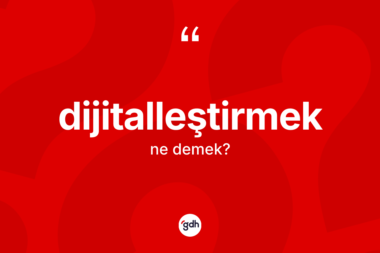 Dijitalleştirmek kelimesi ne anlama gelir? Dijitalleştirmeğin TDK'ya göre anlamı nedir?