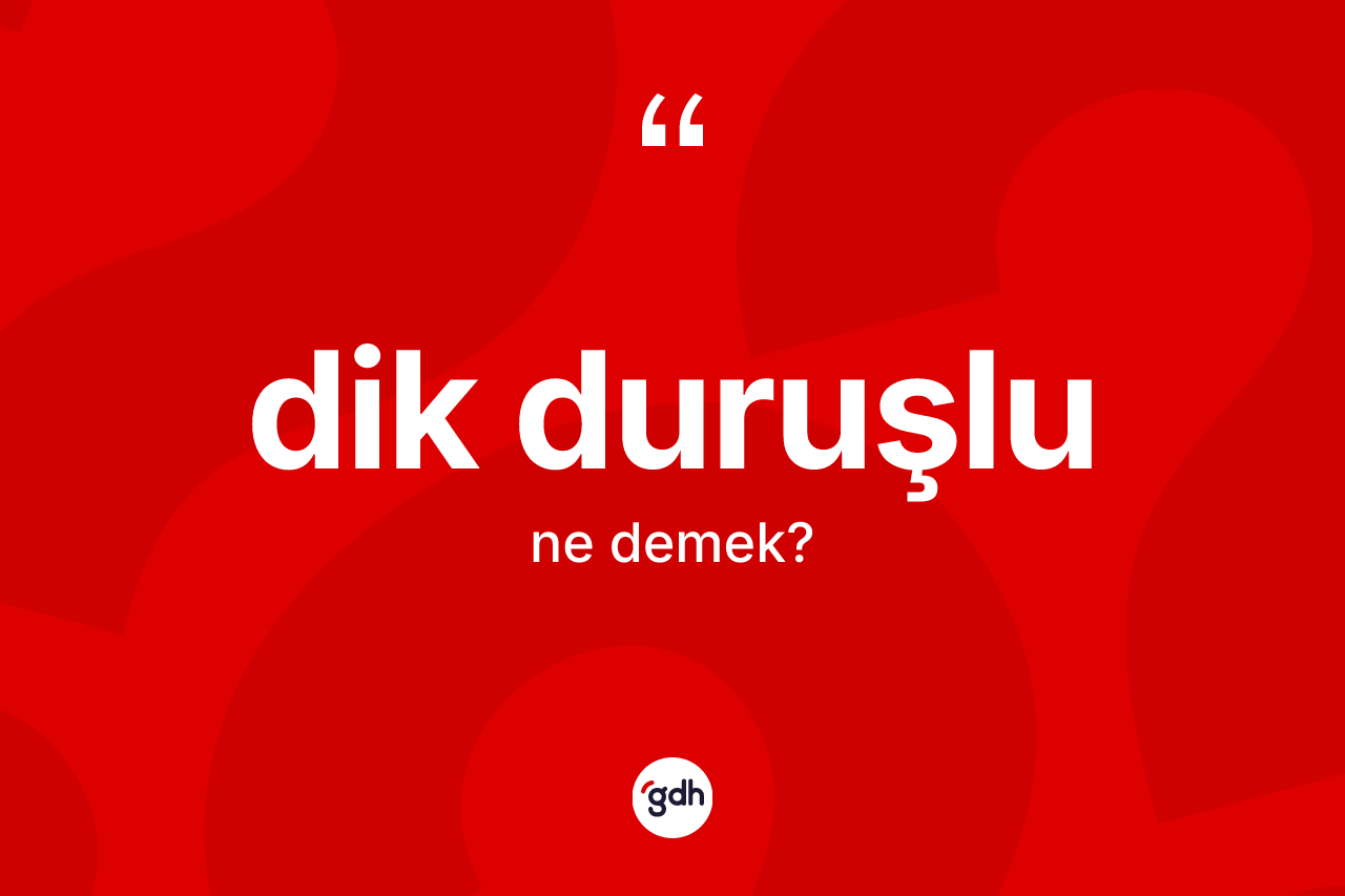 Dik duruşlu kelimesi ne demek? Dik duruşlunun sözlükteki anlamı nedir?