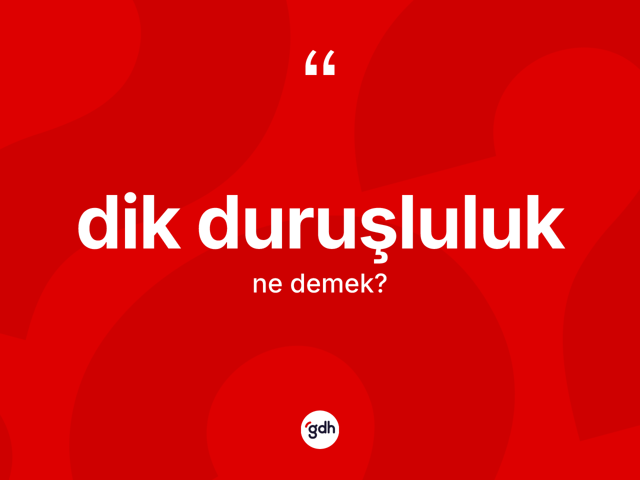 Dik duruşluluk kelimesi ne demek? Dik duruşluluk kelimesinin özellikleri nelerdir?
