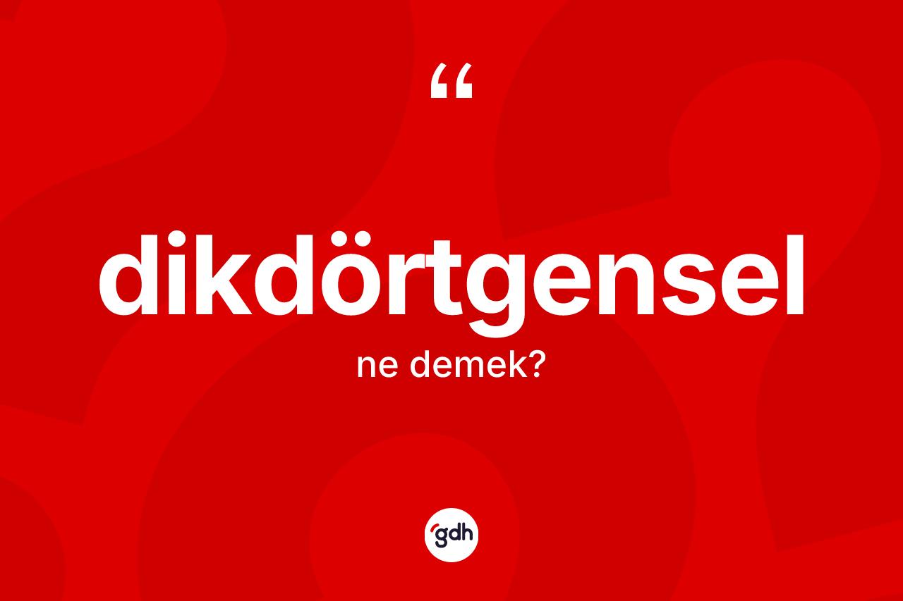 Dikdörtgensel kelimesi ne demek? Dikdörtgenselin sözlükteki anlamı nedir?