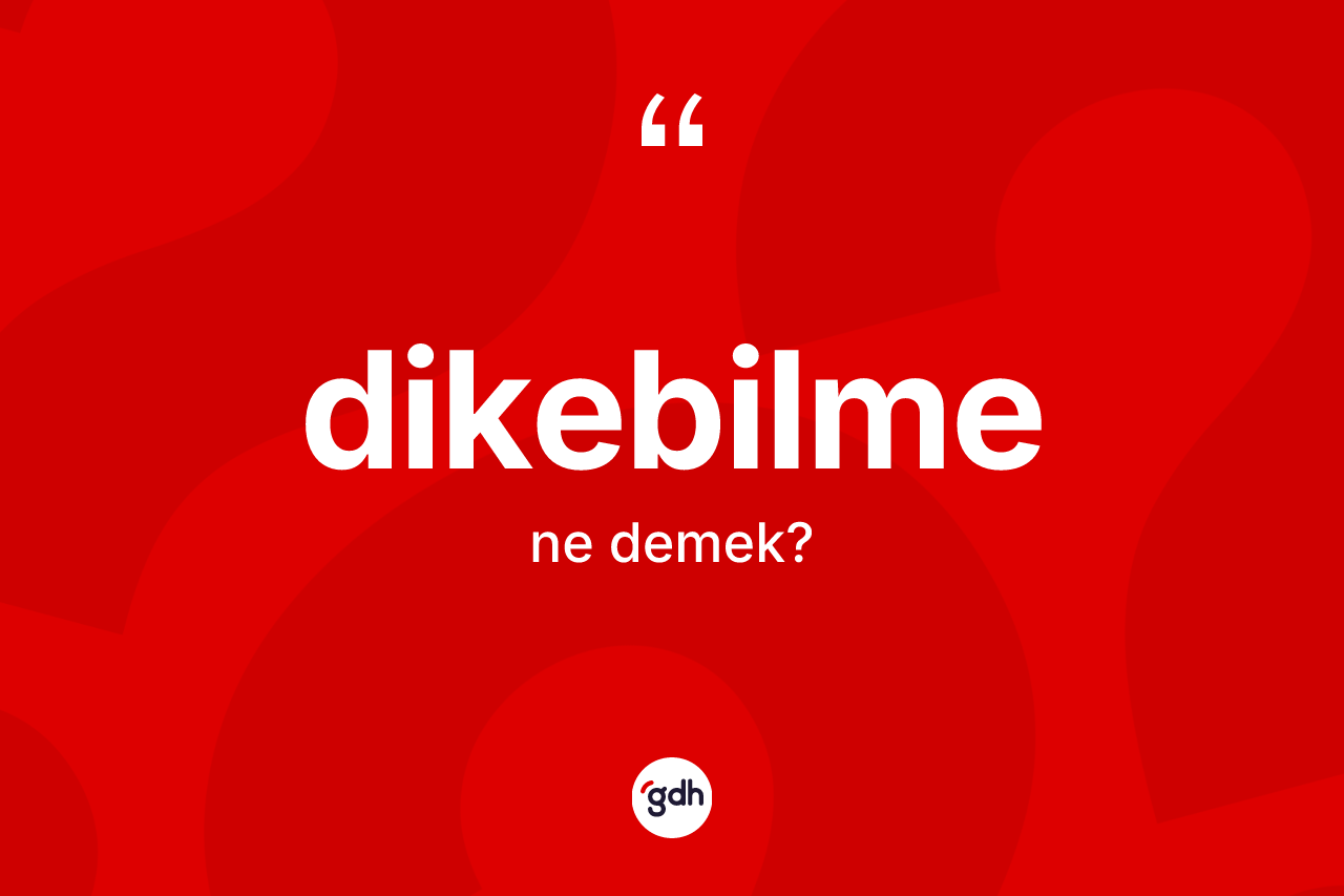 Dikebilme kelimesinin tanımı nedir? Dikebilmenin TDK'ya göre anlamı nedir?