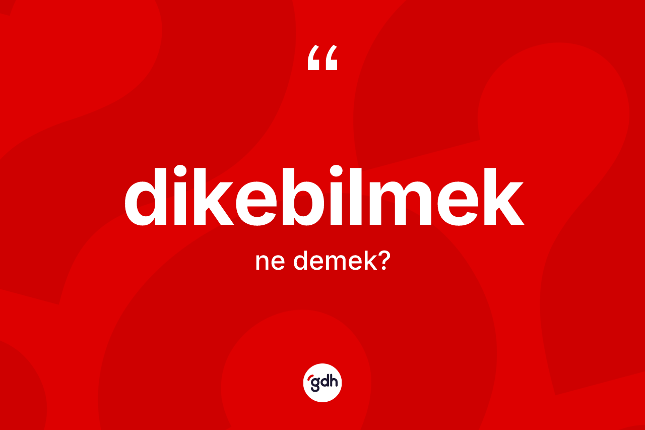 Dikebilmek kelimesinin anlamı nedir? Dikebilmeğin TDK'ya göre anlamı nedir?