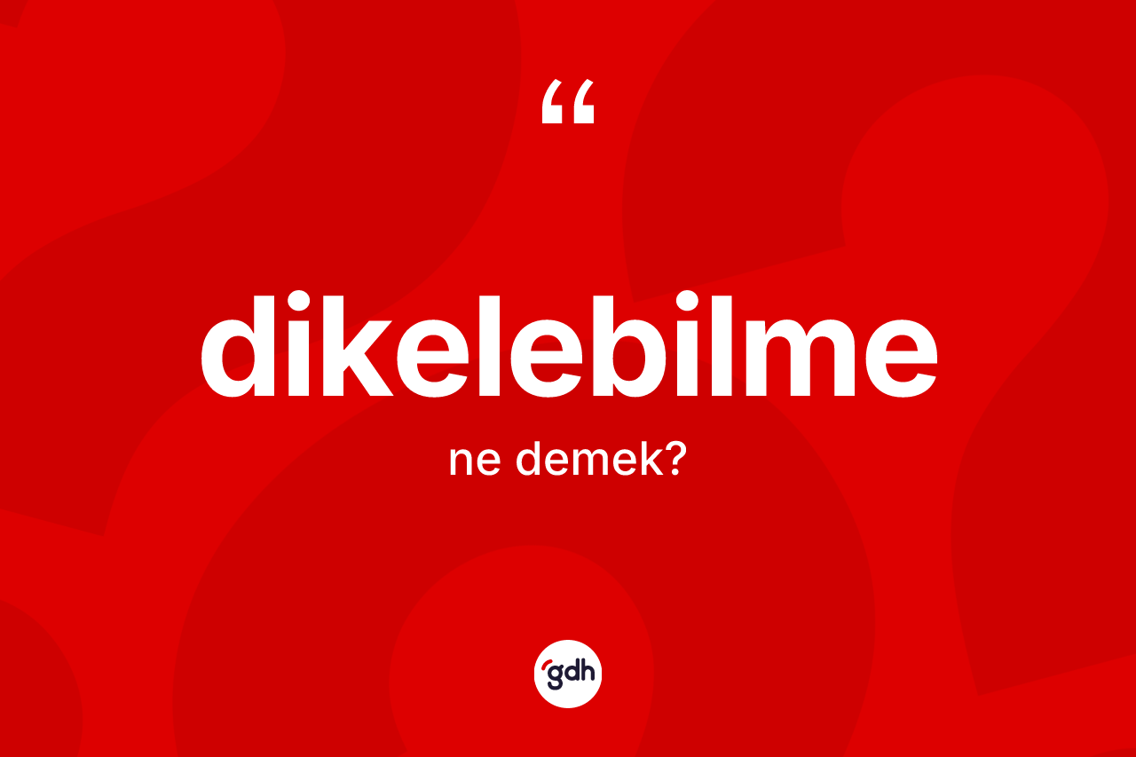 Dikelebilme kelimesinin sözlükteki tanımı nedir?