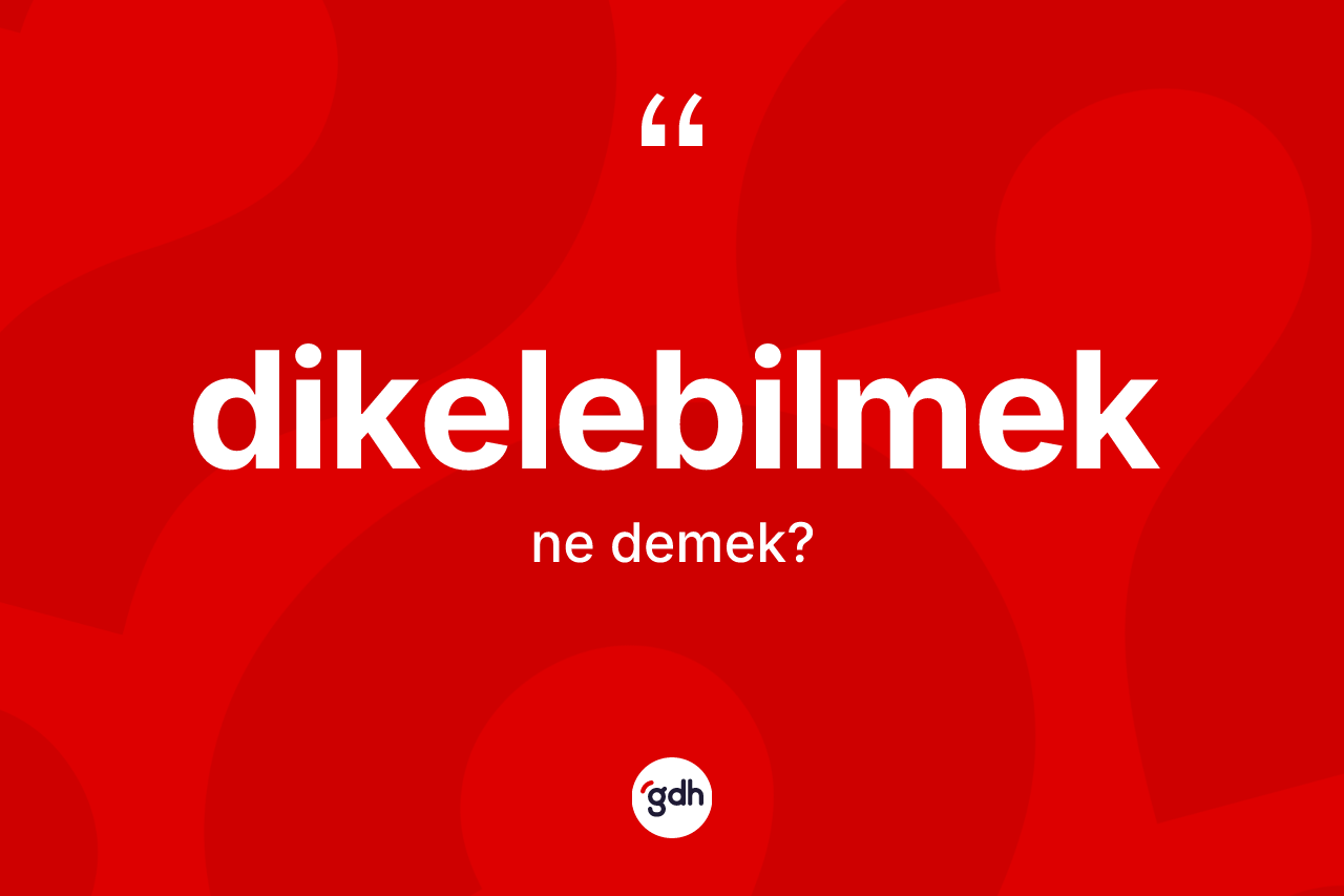 Dikelebilmek kelimesinin anlamı nedir? Dikelebilmeğin TDK'ya göre anlamı nedir?
