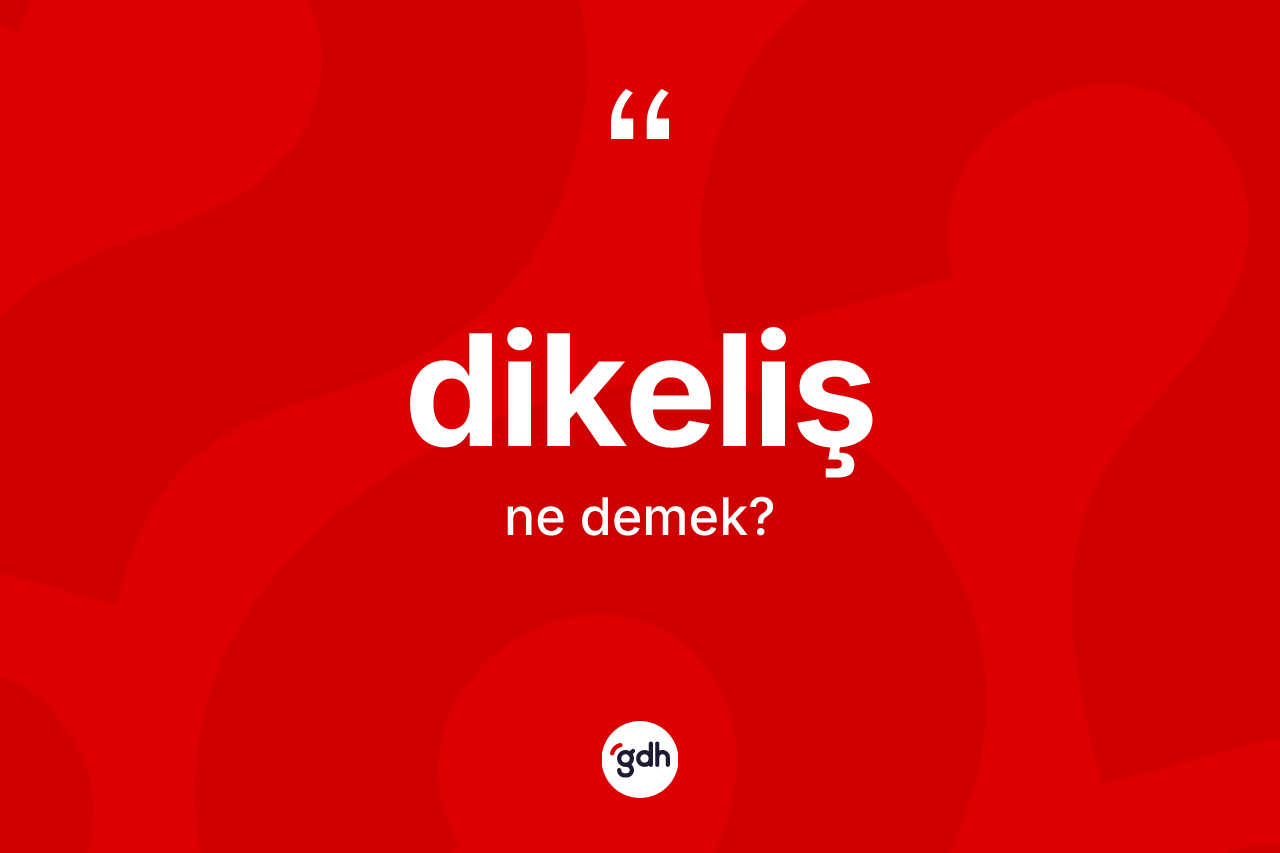 Dikeliş ne demek? Dikelişin halk arasındaki kullanımı nasıldır?