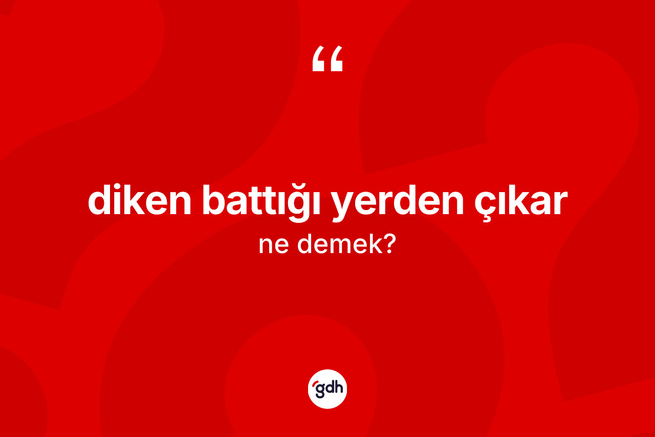 Diken battığı yerden çıkar ifadesinin tanımı nedir?