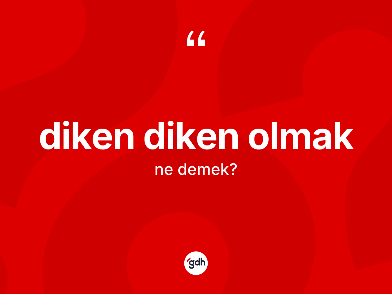 Diken diken olmak ifadesinin sözlükteki anlamı nedir? Diken diken olmak ifadesi nerede kullanılır?