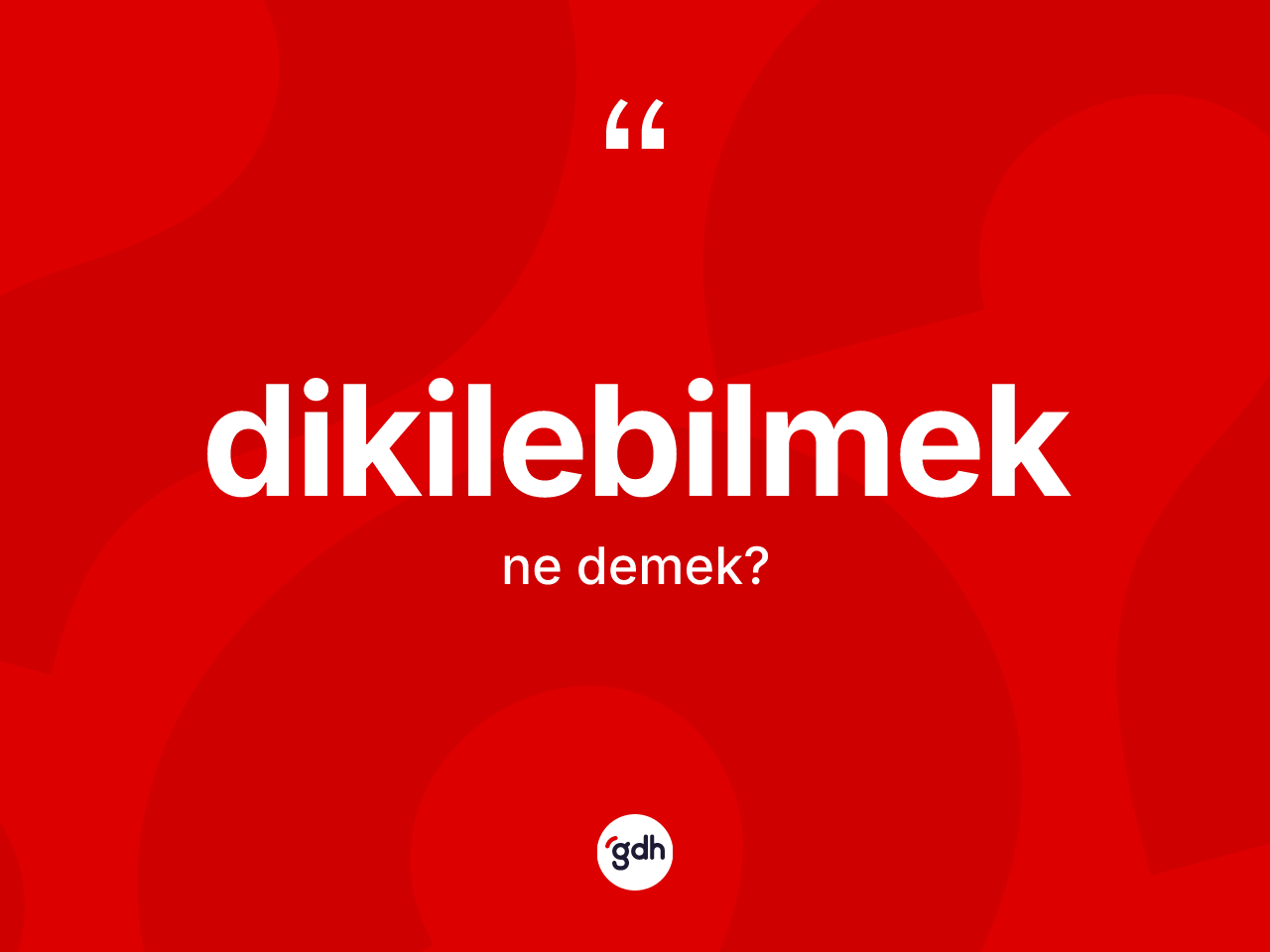 Dikilebilmek kelimesi ne anlama gelir? Dikilebilmeğin sözlükteki anlamı nedir?