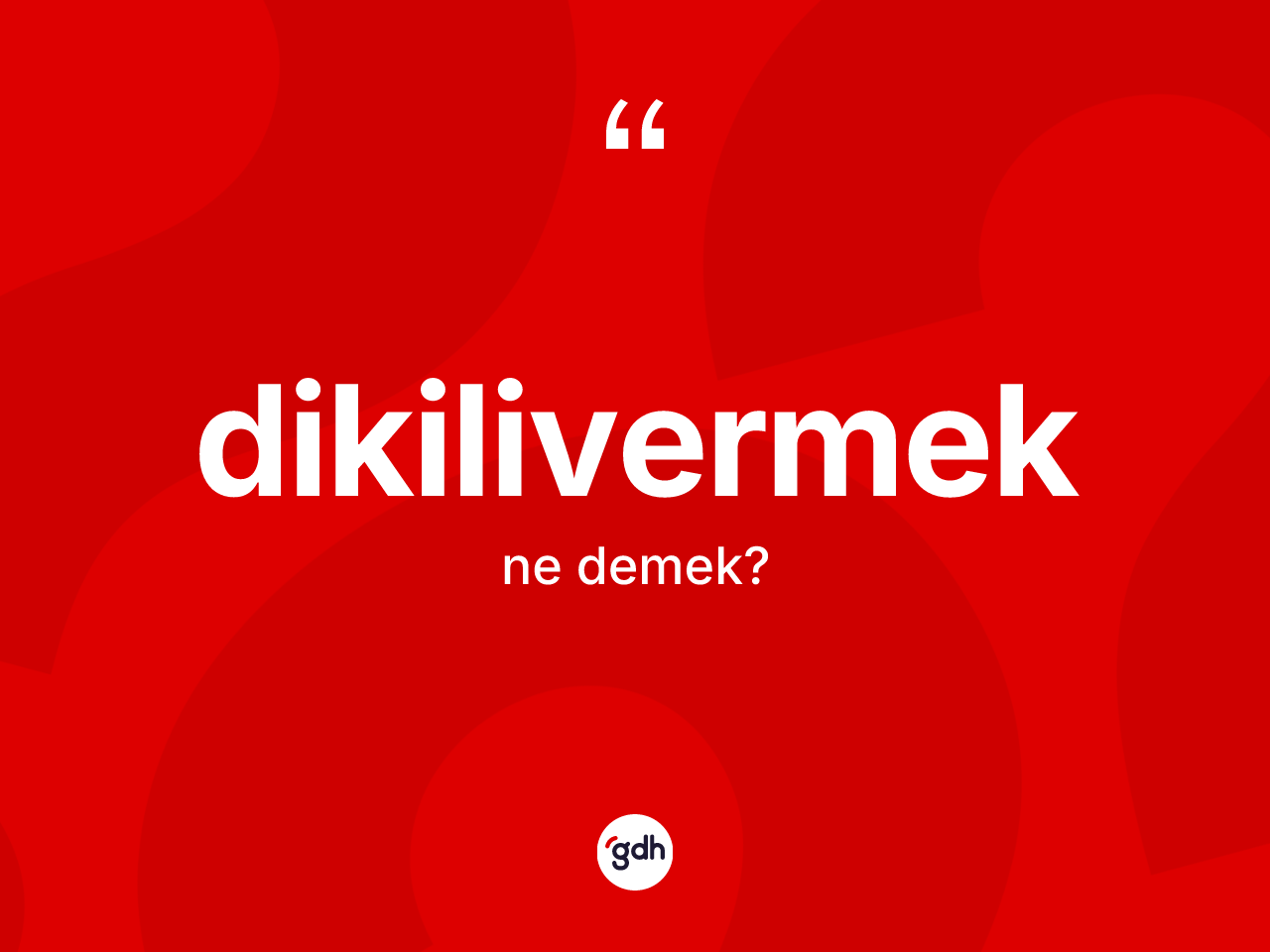 Dikilivermek ne anlama gelir? Dikilivermeğin sözlükteki anlamı nedir?