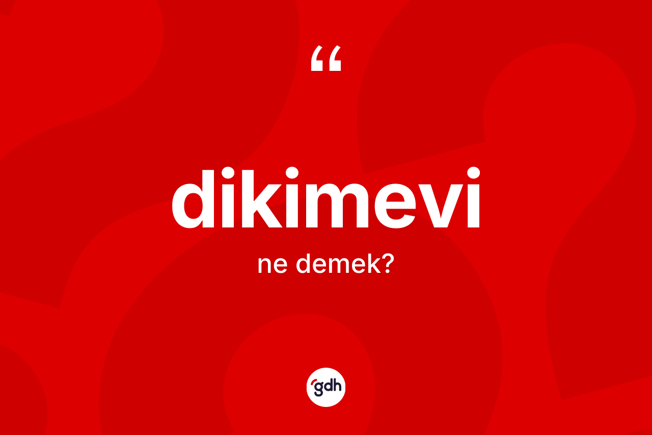 Dikimevi kelimesinin tanımı nedir? Dikimevinin halk arasındaki kullanımı nasıldır?