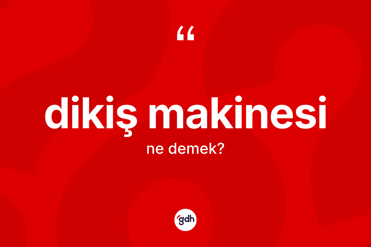 Dikiş makinesi kelimesinin anlamı nedir?