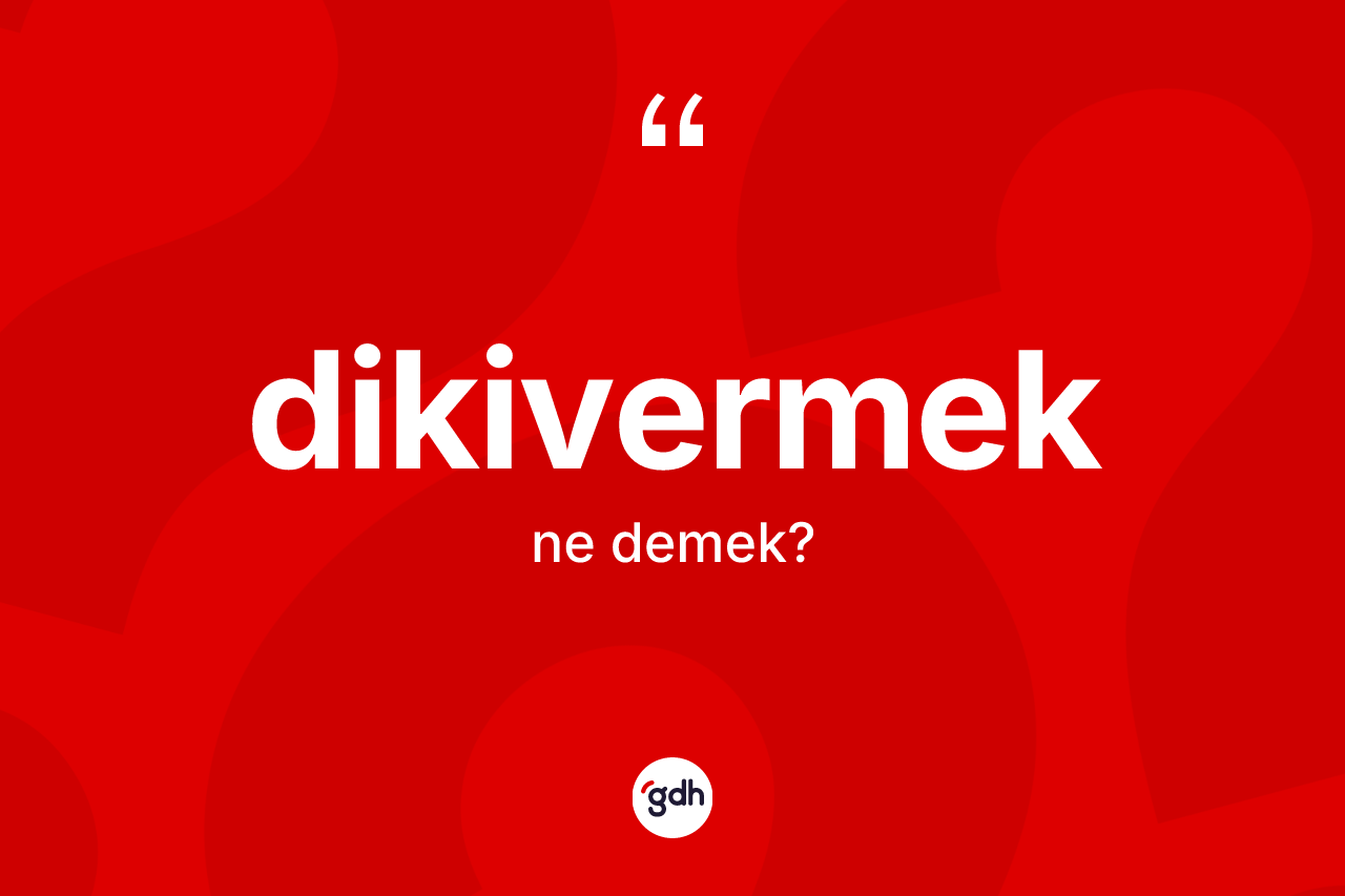 Dikivermek kelimesinin anlamı nedir?