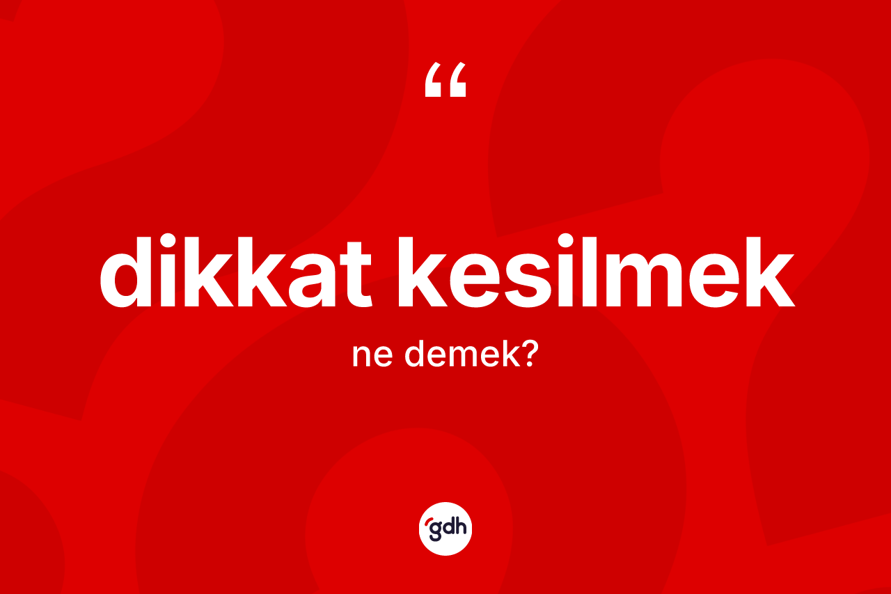 Dikkat kesilmek ifadesinin kısaca anlamı nedir? Dikkat kesilmek ifadesinin TDK anlamı nedir?