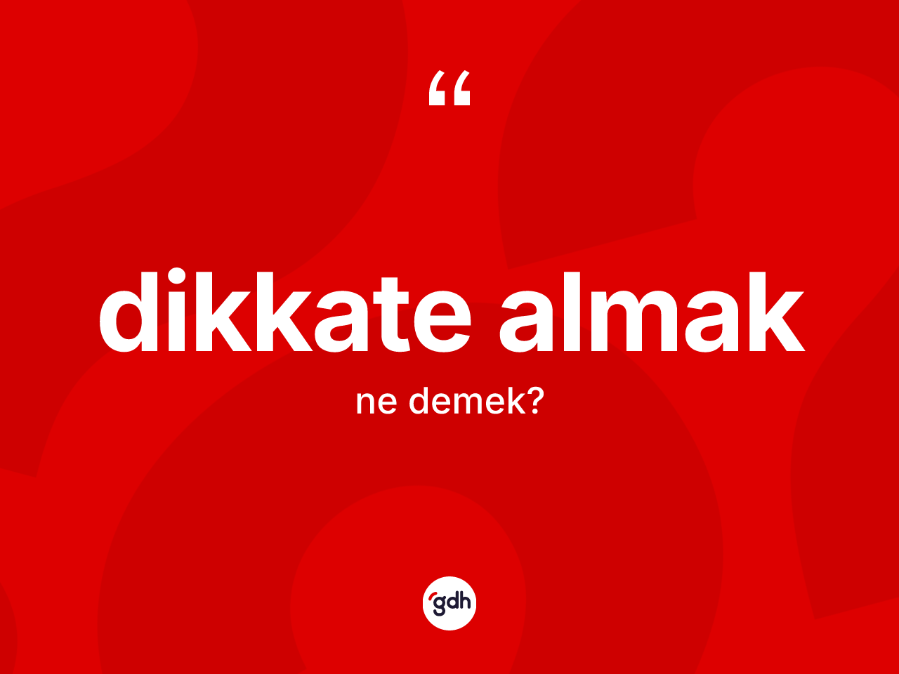 Dikkate almak ifadesinin kısaca anlamı nedir? Dikkate almak ifadesinin özellikleri nelerdir?