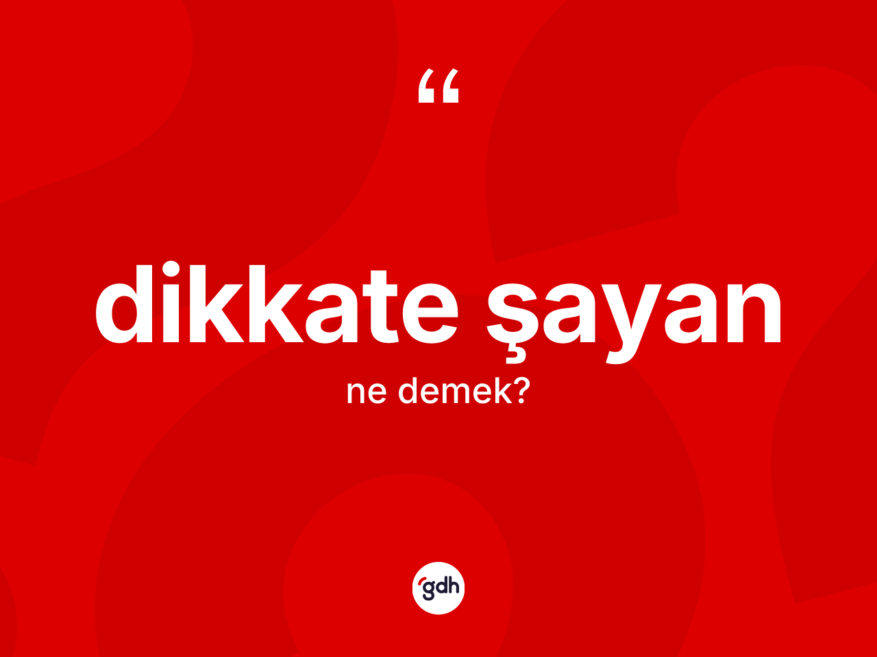 Dikkate şayan deyimi ne anlama gelir? Dikkate şayan ifadesi hangi durumlarda kullanılır