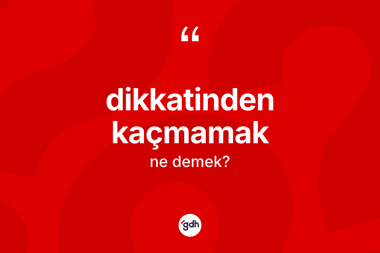 Dikkatinden kaçmamak ne anlama gelir?