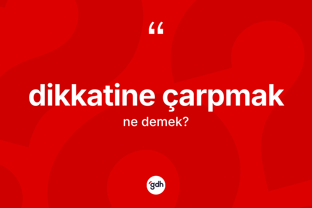 Dikkatine çarpmak ifadesinin kısaca tanımı nedir? Dikkatine çarpmak sözü nerede kullanılır?